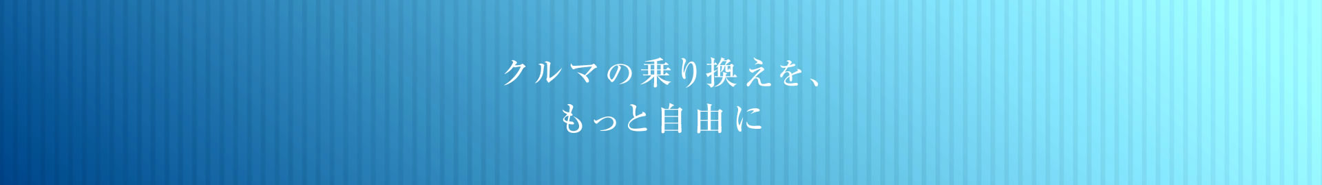 クルマの乗り換えを、もっと自由に